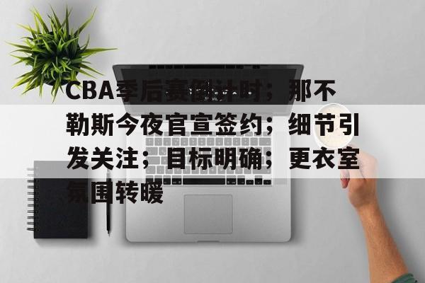 关于CBA季后赛倒计时；那不勒斯今夜官宣签约；细节引发关注；目标明确；更衣室氛围转暖的信息-爱游戏入口