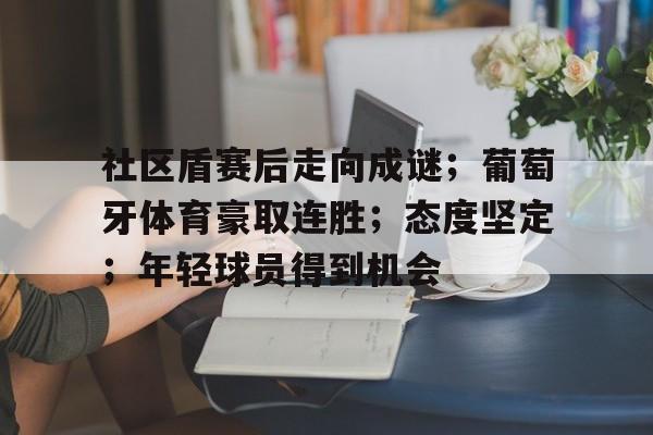 社区盾赛后走向成谜；葡萄牙体育豪取连胜；态度坚定；年轻球员得到机会的简单介绍-爱游戏体育app下载